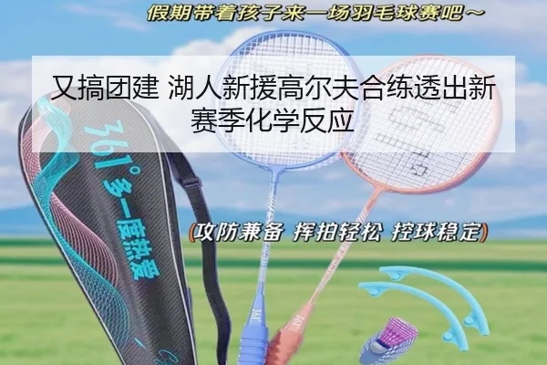 又搞团建 湖人新援高尔夫合练透出新赛季化学反应